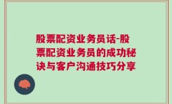 股票配资业务员话-股票配资业务员的成功秘诀与客户沟通技巧分享