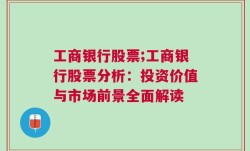 工商银行股票;工商银行股票分析：投资价值与市场前景全面解读