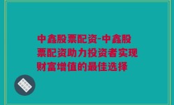 中鑫股票配资-中鑫股票配资助力投资者实现财富增值的最佳选择