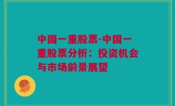 中国一重股票-中国一重股票分析：投资机会与市场前景展望