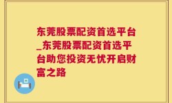 东莞股票配资首选平台_东莞股票配资首选平台助您投资无忧开启财富之路