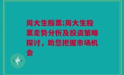 周大生股票;周大生股票走势分析及投资策略探讨，助您把握市场机会