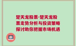 楚天龙股票-楚天龙股票走势分析与投资策略探讨助你把握市场机遇