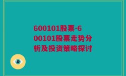 600101股票-600101股票走势分析及投资策略探讨