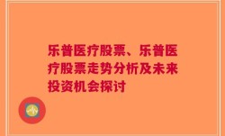 乐普医疗股票、乐普医疗股票走势分析及未来投资机会探讨