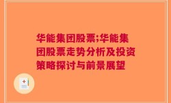 华能集团股票;华能集团股票走势分析及投资策略探讨与前景展望