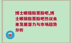 博士眼镜股票股吧,博士眼镜股票股吧热议未来发展潜力与市场趋势分析