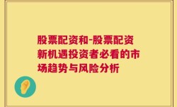 股票配资和-股票配资新机遇投资者必看的市场趋势与风险分析