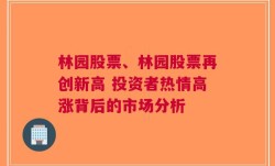 林园股票、林园股票再创新高 投资者热情高涨背后的市场分析