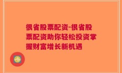 很省股票配资-很省股票配资助你轻松投资掌握财富增长新机遇