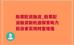 股票配资融资_股票配资融资新机遇探索助力投资者实现财富增值