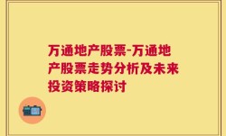 万通地产股票-万通地产股票走势分析及未来投资策略探讨