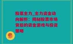 股票主力_主力资金动向解析：揭秘股票市场背后的资金游戏与投资策略