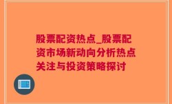 股票配资热点_股票配资市场新动向分析热点关注与投资策略探讨