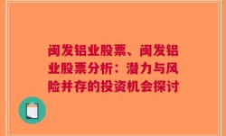 闽发铝业股票、闽发铝业股票分析：潜力与风险并存的投资机会探讨