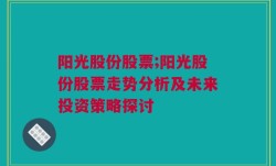 阳光股份股票;阳光股份股票走势分析及未来投资策略探讨