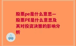 股票pe是什么意思—股票PE是什么意思及其对投资决策的影响分析