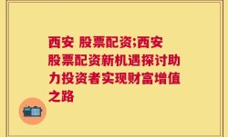 西安 股票配资;西安股票配资新机遇探讨助力投资者实现财富增值之路