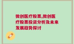 微创医疗股票,微创医疗股票投资分析及未来发展趋势探讨