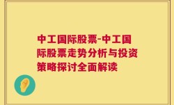 中工国际股票-中工国际股票走势分析与投资策略探讨全面解读