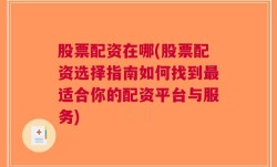 股票配资在哪(股票配资选择指南如何找到最适合你的配资平台与服务)