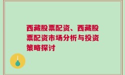 西藏股票配资、西藏股票配资市场分析与投资策略探讨