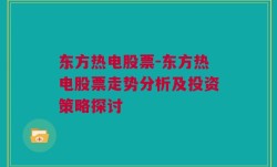 东方热电股票-东方热电股票走势分析及投资策略探讨