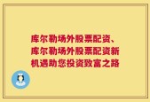 库尔勒场外股票配资、库尔勒场外股票配资新机遇助您投资致富之路