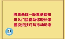 股票基础—股票基础知识入门指南助你轻松掌握投资技巧与市场动态