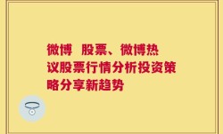 微博  股票、微博热议股票行情分析投资策略分享新趋势