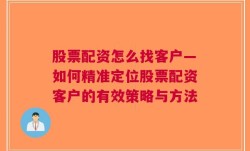 股票配资怎么找客户—如何精准定位股票配资客户的有效策略与方法