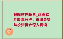 超图软件股票_超图软件股票分析：市场走势与投资机会深入解读