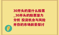 30开头的是什么股票_30开头的股票潜力分析 投资机会与风险并存的市场前景探讨