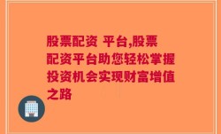 股票配资 平台,股票配资平台助您轻松掌握投资机会实现财富增值之路