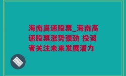 海南高速股票_海南高速股票涨势强劲 投资者关注未来发展潜力