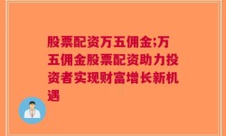 股票配资万五佣金;万五佣金股票配资助力投资者实现财富增长新机遇