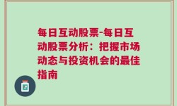 每日互动股票-每日互动股票分析：把握市场动态与投资机会的最佳指南