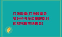 江淮股票(江淮股票走势分析与投资策略探讨助您把握市场机会)