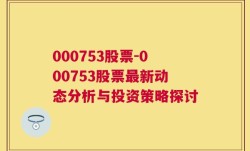 000753股票-000753股票最新动态分析与投资策略探讨