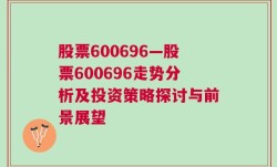 股票600696—股票600696走势分析及投资策略探讨与前景展望