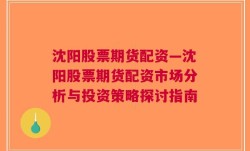 沈阳股票期货配资—沈阳股票期货配资市场分析与投资策略探讨指南