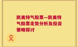 凯美特气股票—凯美特气股票走势分析及投资策略探讨