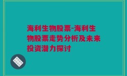 海利生物股票-海利生物股票走势分析及未来投资潜力探讨