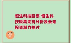 恒生科技股票-恒生科技股票走势分析及未来投资潜力探讨