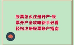 股票怎么注册开户-股票开户全攻略新手必看轻松注册股票账户指南