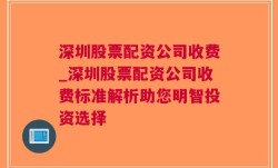 深圳股票配资公司收费_深圳股票配资公司收费标准解析助您明智投资选择