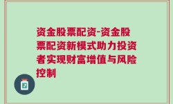 资金股票配资-资金股票配资新模式助力投资者实现财富增值与风险控制