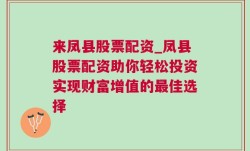 来凤县股票配资_凤县股票配资助你轻松投资实现财富增值的最佳选择