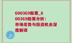 600369股票_600369股票分析：市场走势与投资机会深度解读