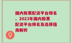 国内股票配资平台排名、2023年国内股票配资平台排名及选择指南解析